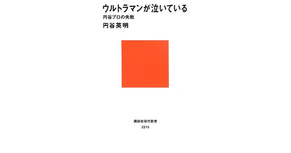 ウルトラマンが泣いている 円谷プロの失敗 講談社 著者 円谷 英明 永江 朗による書評 好きな書評家 読ませる書評 All Reviews
