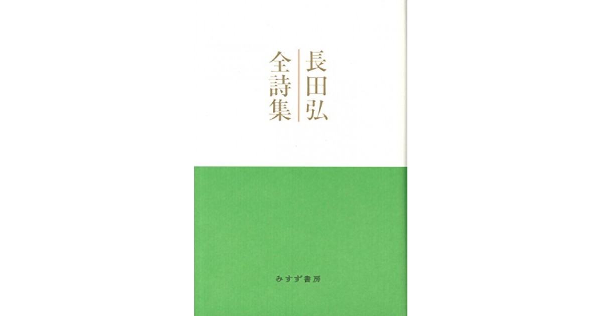 長田弘全詩集』(みすず書房) - 著者:長田 弘 - 蜂飼 耳による書評 長田弘全詩集』(みすず書房) - 著者:長田 弘 - 蜂飼 耳による書評