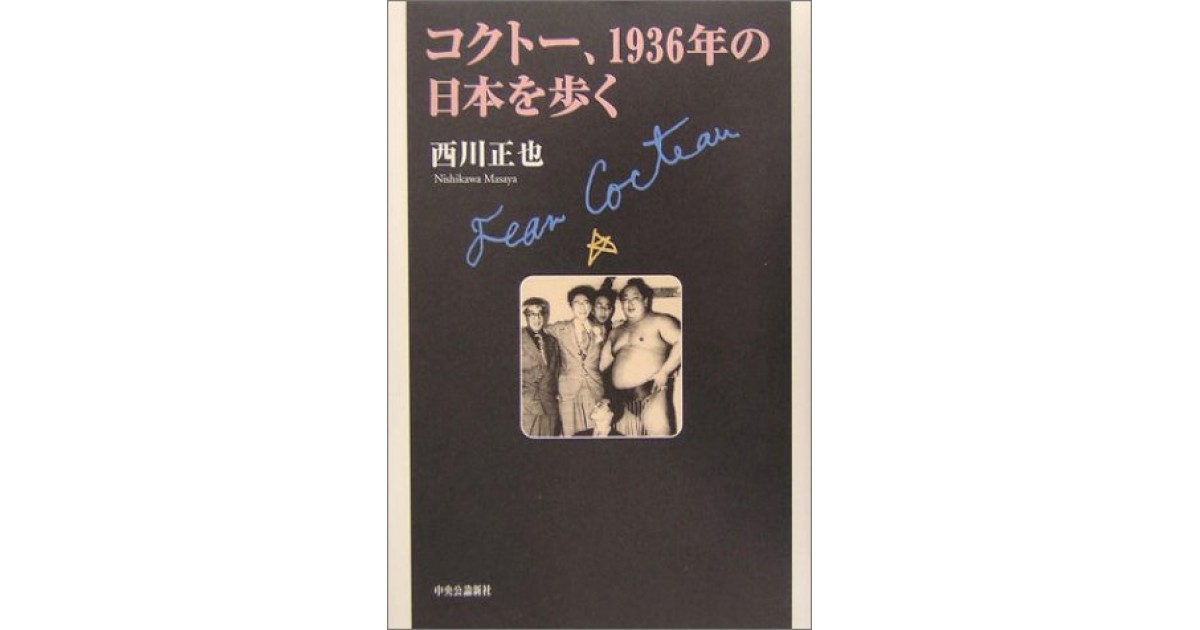 コクトー 1936年の日本を歩く 中央公論新社 著者 西川 正也 高遠 弘美による書評 好きな書評家 読ませる書評 All Reviews