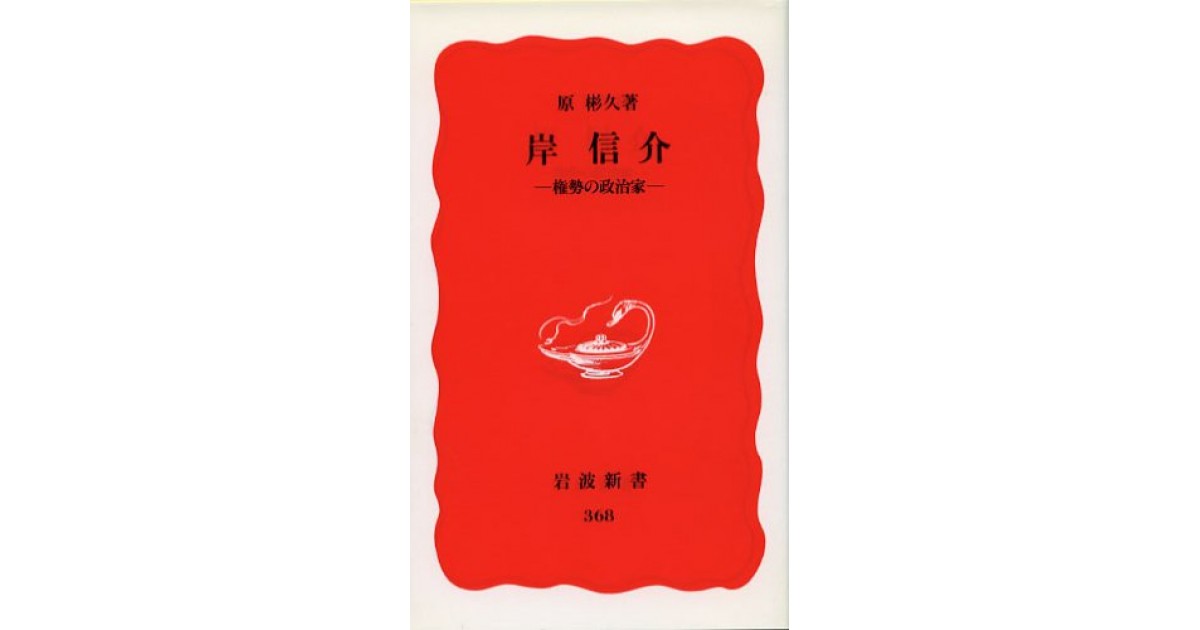 岸信介 権勢の政治家 岩波書店 著者 原 彬久 御厨 貴による書評 好きな書評家 読ませる書評 All Reviews