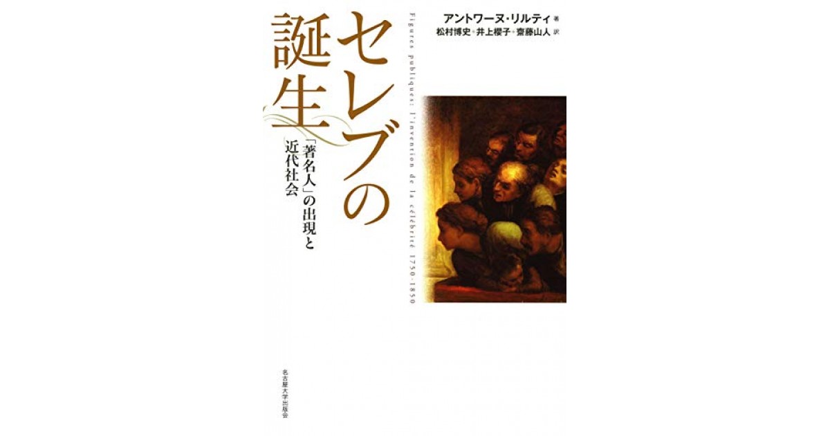 セレブの誕生 著名人 の出現と近代社会 名古屋大学出版会 著者 アントワーヌ リルティ 翻訳 松村 博史 井上 櫻子 齋藤 山人 松村 博史 井上 櫻子 齋藤 山人による後書き 好きな書評家 読ませる書評 All Reviews