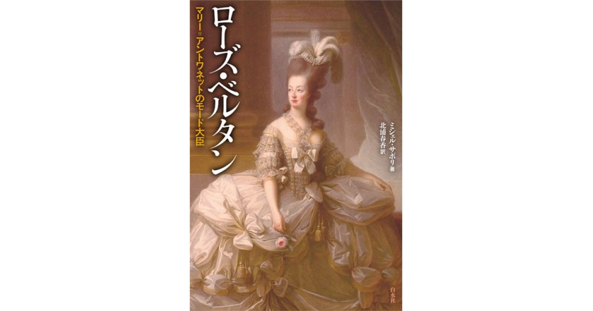 ローズ ベルタン マリー アントワネットのモード大臣 白水社 著者 ミシェル サポリ 翻訳 北浦 春香 鹿島 茂による書評 好きな書評家 読ませる書評 All Reviews