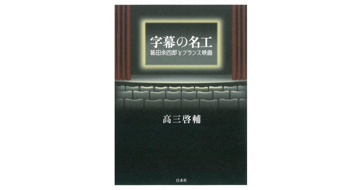 字幕の名工 ─ 秘田余四郎とフランス映画』(白水社) - 著者：高三 啓輔