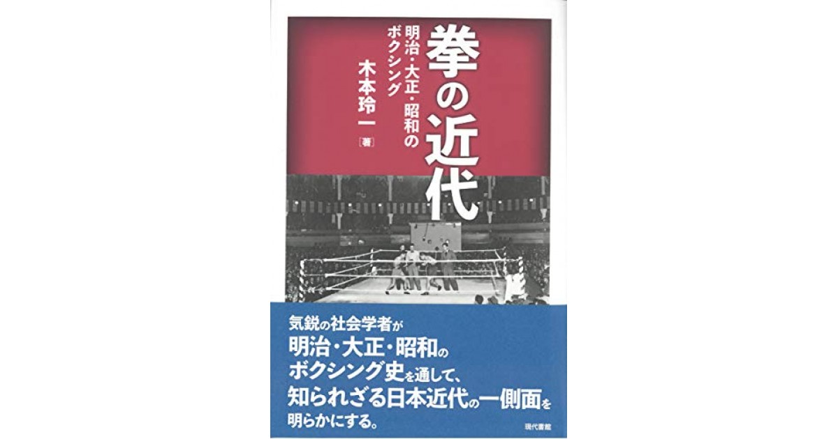 拳の近代 明治 大正 昭和のボクシング 現代書館 著者 木本 玲一 松原 隆一郎による書評 好きな書評家 読ませる書評 All Reviews