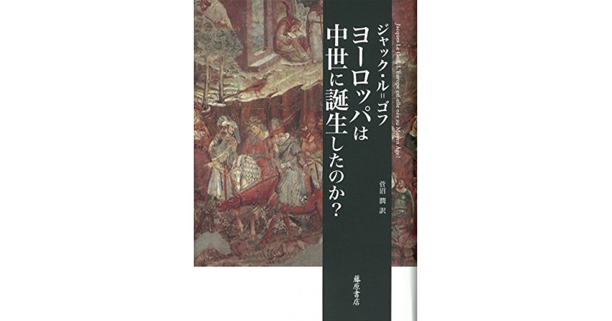 ヨーロッパは中世に誕生したのか 藤原書店 著者 ジャック ル ゴフ 翻訳 菅沼 潤 出口 治明による書評 好きな書評家 読ませる書評 All Reviews