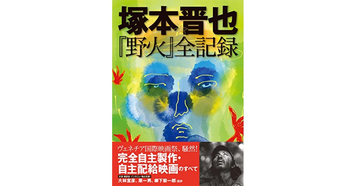 塚本晋也 野火 全記録 洋泉社 著者 塚本晋也 柳下 毅一郎による書評 好きな書評家 読ませる書評 All Reviews