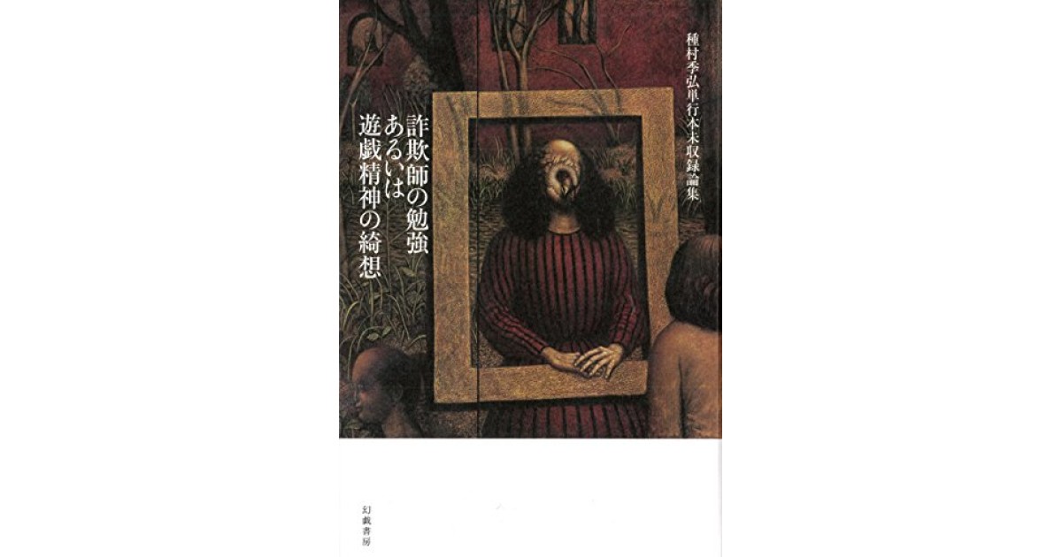 詐欺師の勉強あるいは遊戯精神の綺想 種村季弘単行本未収録論集