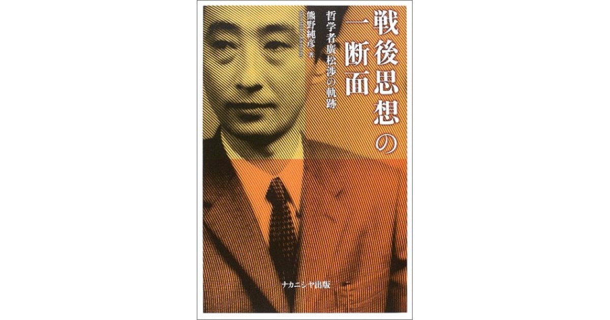 戦後思想の一断面 哲学者廣松渉の軌跡 ナカニシヤ出版 著者 熊野 純彦 鷲田 清一による書評 好きな書評家 読ませる書評 All Reviews