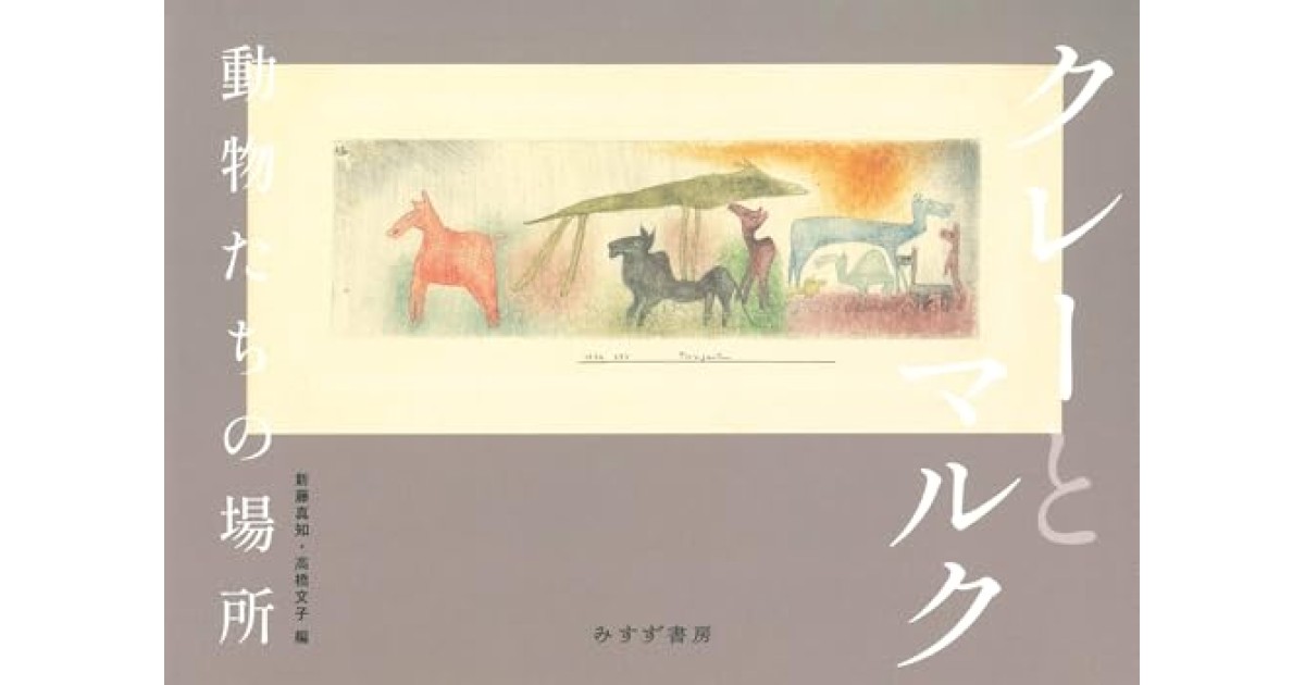 『クレーとマルク 動物たちの場所』(みすず書房) - 著者: パウル・クレー - 堀江 敏幸による書評
