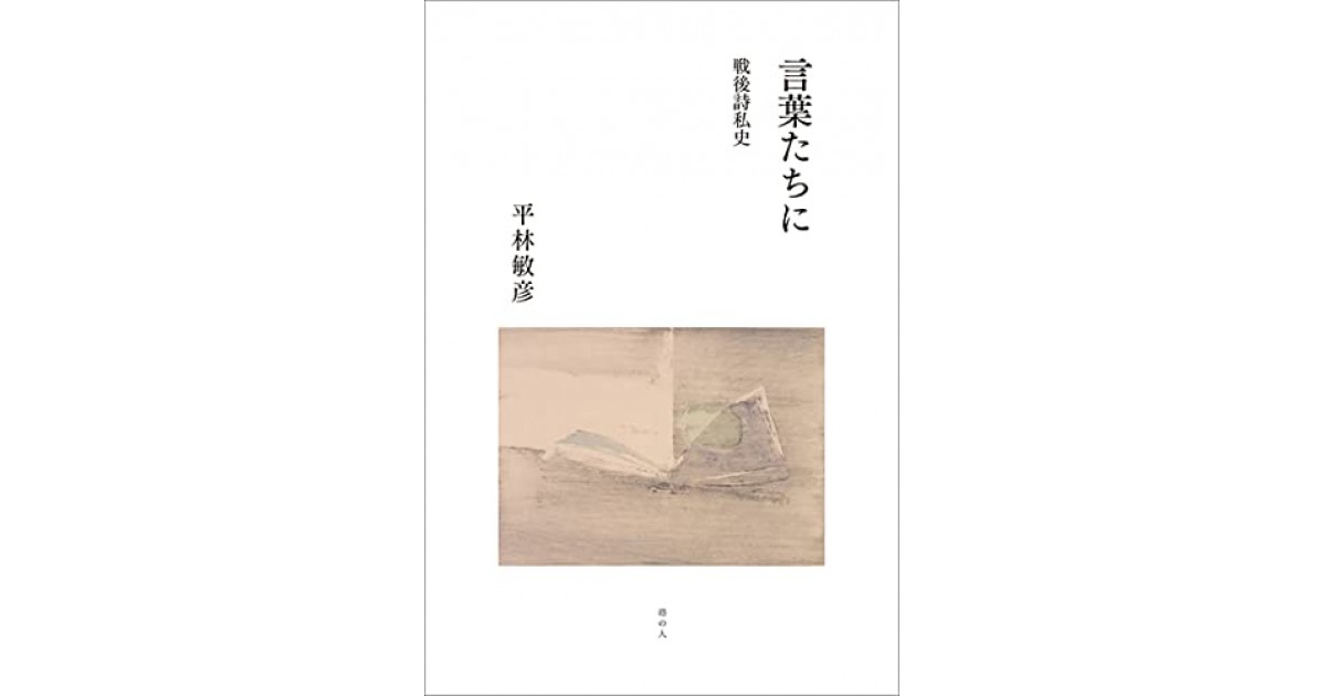 言葉たちに 戦後詩私史』(港の人) - 著者：平林 敏彦 - 堀江 敏幸
