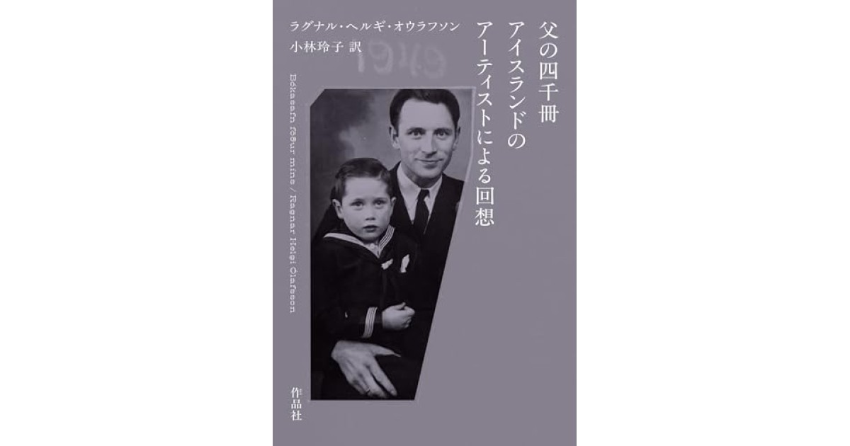 『父の四千冊 アイスランドのアーティストによる回想』(作品社) - 著者: ラグナル・ヘルギ・オウラフソン - 永江 朗による書評