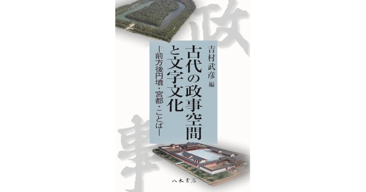 古代の政事空間と文字文化: 前方後円墳・宮都・ことば』(八木書店