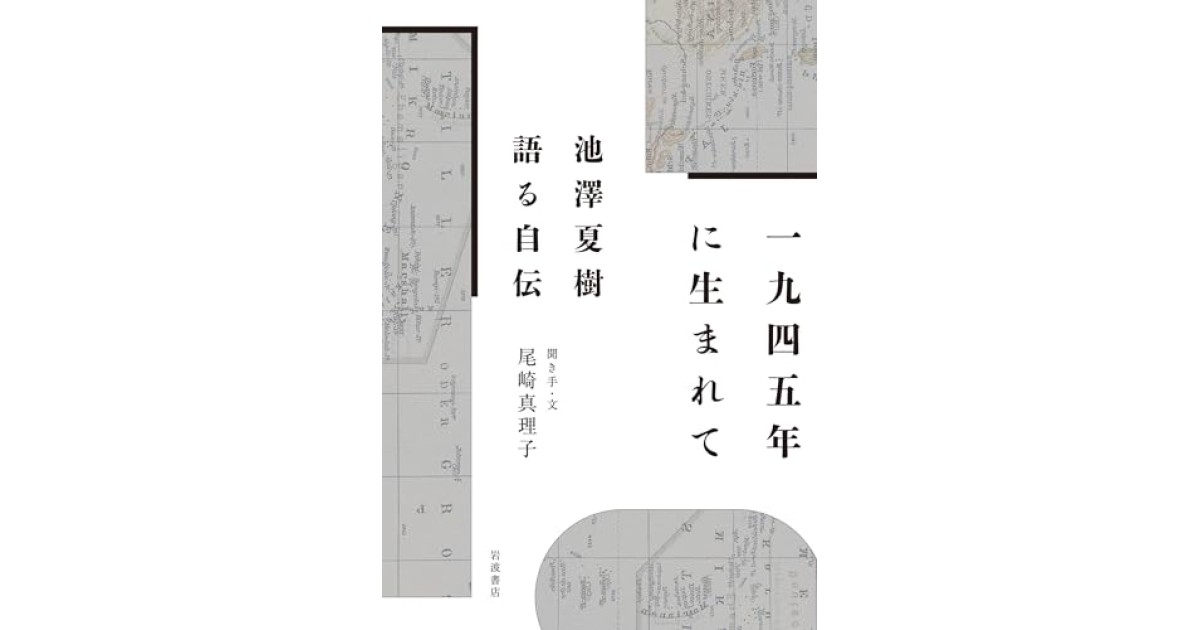 『1945年に生まれて──池澤夏樹 語る自伝』(岩波書店) - 著者: 池澤 夏樹 - 沼野 充義による書評