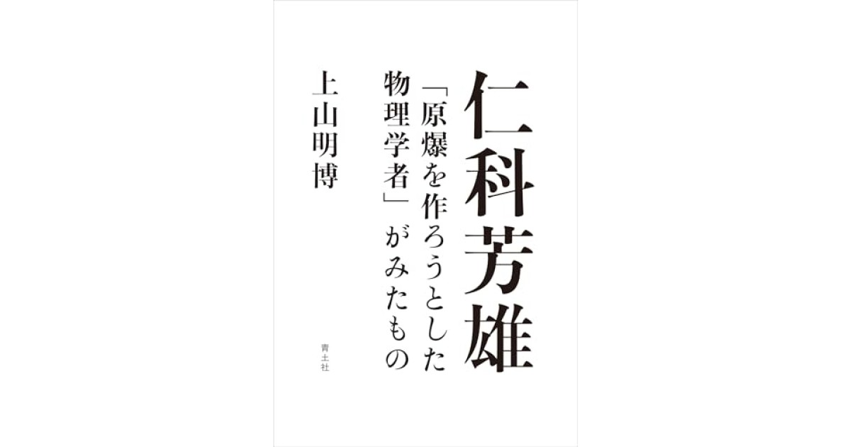 仁科芳雄: 「原爆を作ろうとした物理学者」がみたもの』(青土社