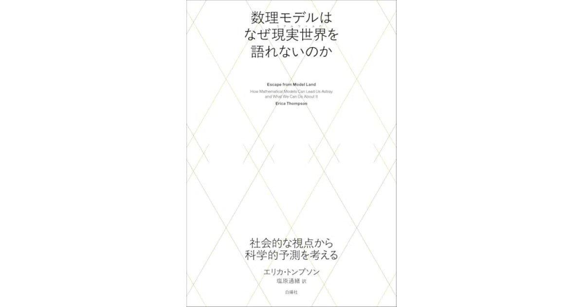 『数理モデルはなぜ現実世界を語れないのか：社会的な視点から科学的予測を考える』(白揚社) - 著者: エリカ・トンプソン - 松原 隆一郎による書評