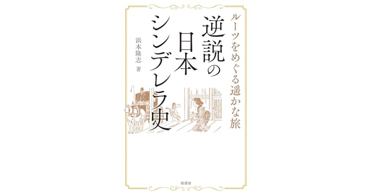 『逆説の日本シンデレラ史:ルーツをめぐる遥かな旅』(原書房) - 著者: 浜本 隆志 - 浜本 隆志による前書き