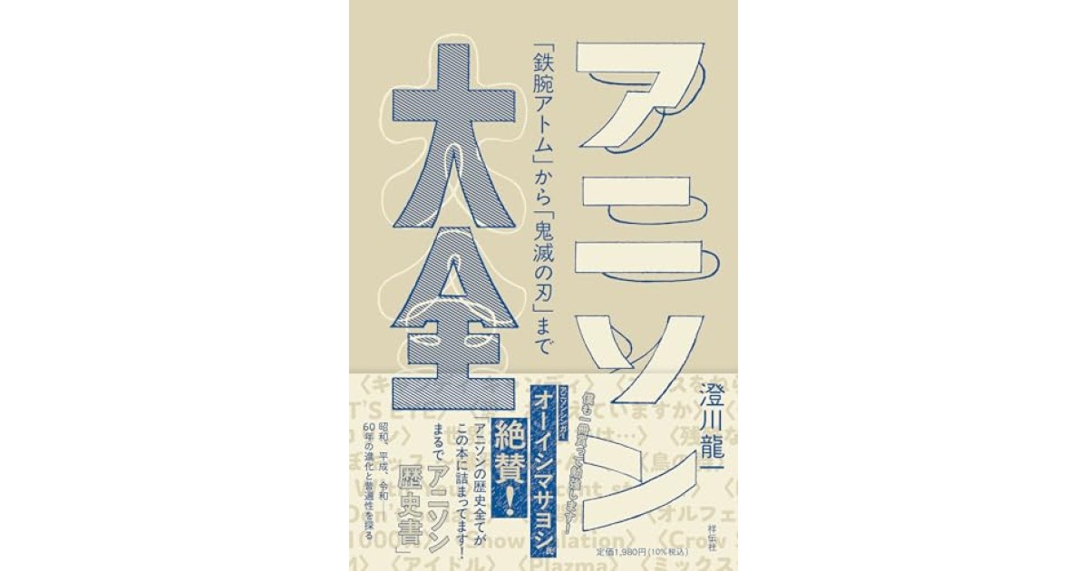 『アニソン大全 ーー「鉄腕アトム」から「鬼滅の刃」まで』(祥伝社) - 著者: 澄川 龍一 - 澄川 龍一による内容紹介
