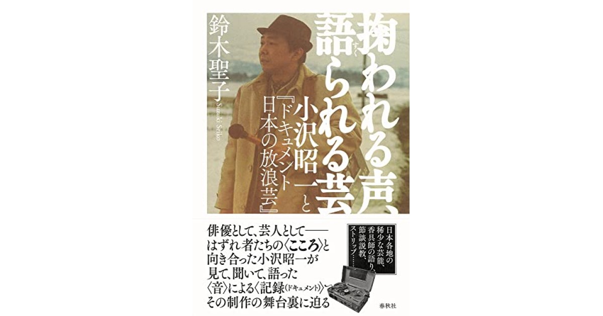 掬われる声、語られる芸: 小沢昭一と『ドキュメント 日本の放浪芸』』(春秋社) - 著者：鈴木 聖子 - 松原 隆一郎による書評 |  好きな書評家、読ませる書評。ALL REVIEWS