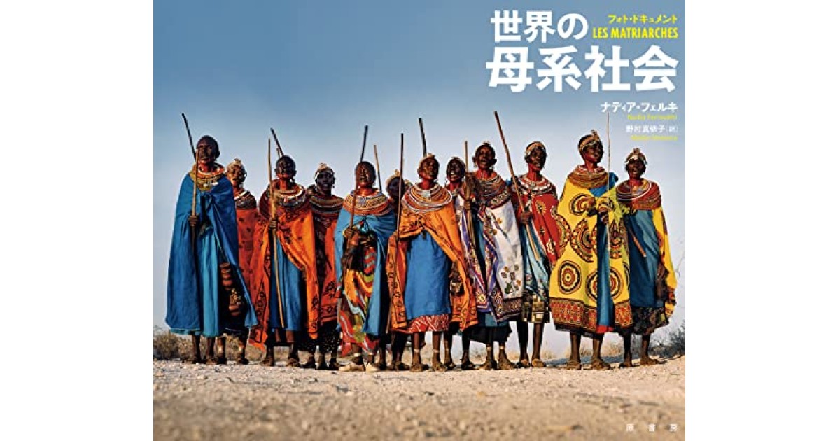 『フォト・ドキュメント 世界の母系社会』(原書房) - 著者：ナディア・フェルキ 翻訳：野村 真依子 - ナディア・フェルキによる前書き ...
