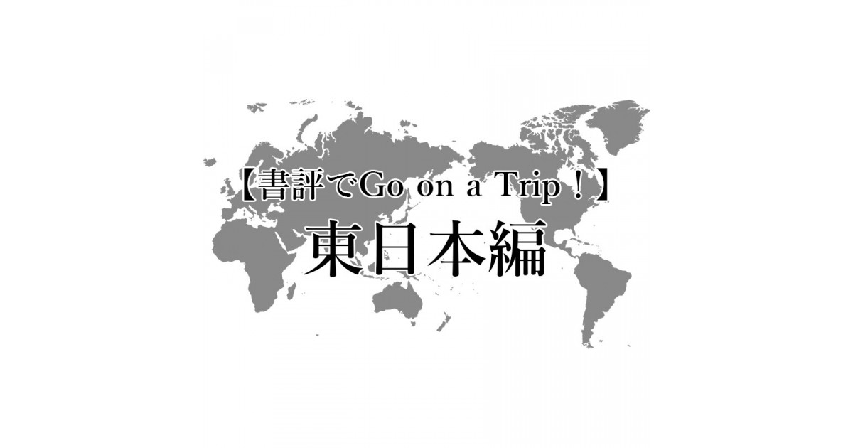 夏休み企画 書評でgo On A Trip 日本 東日本編 Ar事務局による読書日記 好きな書評家 読ませる書評 All Reviews