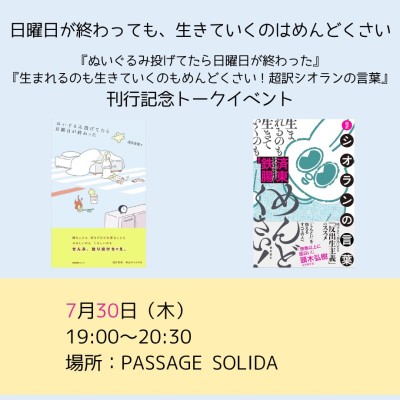 【現地・オンライン参加可能】2026/07/30 (木) 19:00-20:30  日曜日が終わっても、生きていくのはめんどくさい。  『ぬいぐるみ投げてたら日曜日が終わった』『生まれるのも生きていくのもめんどくさい！超訳シオランの言葉』 刊行記念トークイベント / 入稿チーム09_PASSAGEスタッフ